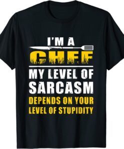 I'm a Chef My Level Of Sarcasm Depends on leveI'm a Chef My Level Of Sarcasm Depends on level your Tee Shirt your Tee Shirt