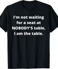 I'm not waiting for a seat at nobody's table Tee Shirt