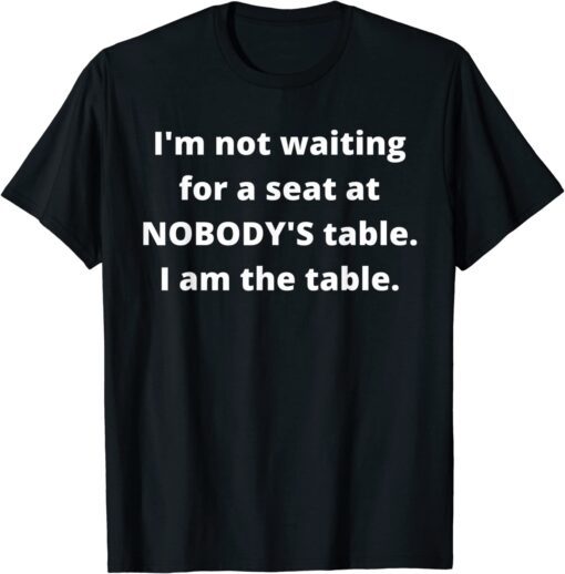 I'm not waiting for a seat at nobody's table Tee Shirt