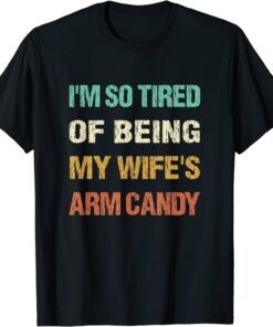 I'm so tired of being my wife's arm candy Tee Shirt