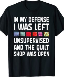 In My Defense I Was Left Unsupervised Quilting Tee Shirt