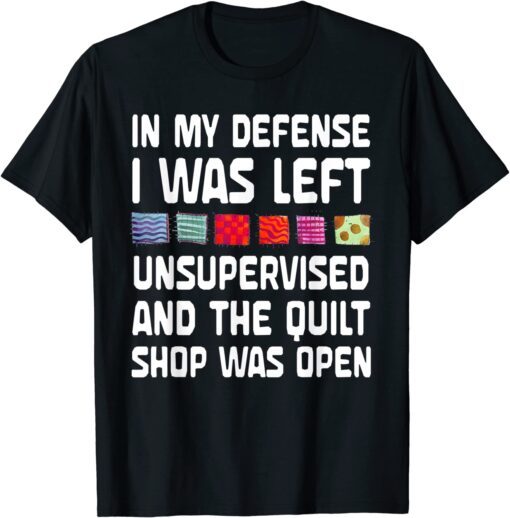 In My Defense I Was Left Unsupervised Quilting Tee Shirt