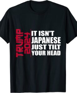 It isn't Japanese Just Tilt Your Head Trump 2024 Tee Shirt