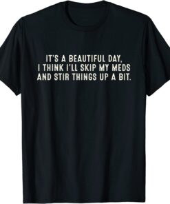 It's A Beautiful Day I Think I'll Skip My Meds Stir Things Tee Shirt