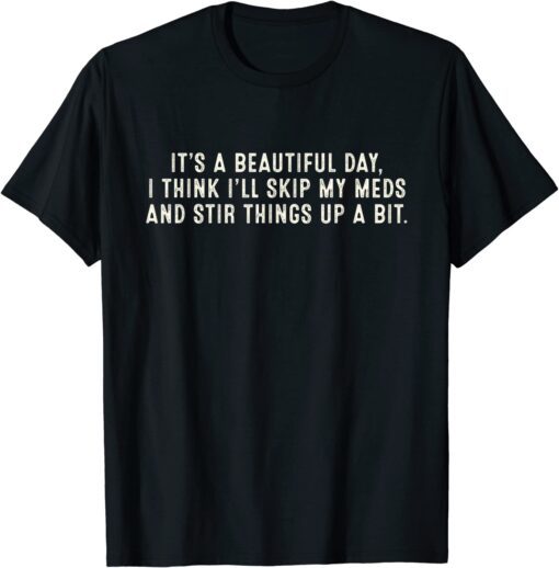 It's A Beautiful Day I Think I'll Skip My Meds Stir Things Tee Shirt