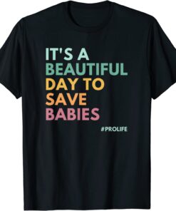 It's A Beautiful Day To Save Babies, Pro Life Tee Shirt