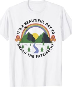 It's A Beautiful Day To Smash The Patriarchy Tee Shirt