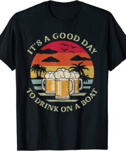 It's A Good Day To Drink On A Boat Tee Shirt