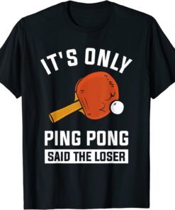 It's Only Ping Pong Said The Loser Tee Shirt