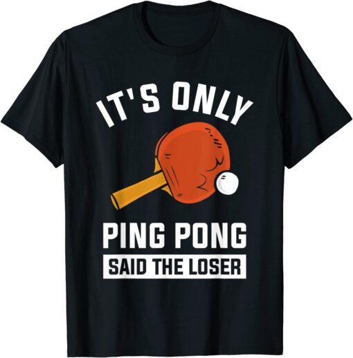 It's Only Ping Pong Said The Loser Tee Shirt