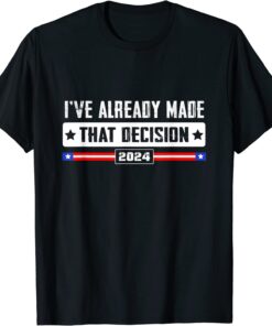 I've Already Made that Decision Donald Trump 2024 Election Tee Shirt
