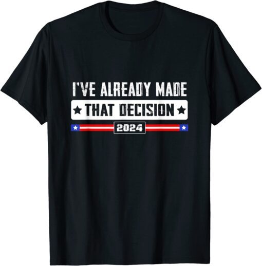 I've Already Made that Decision Donald Trump 2024 Election Tee Shirt