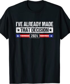 I've Already Made that Decision Donald Tump 2024 President Tee Shirt