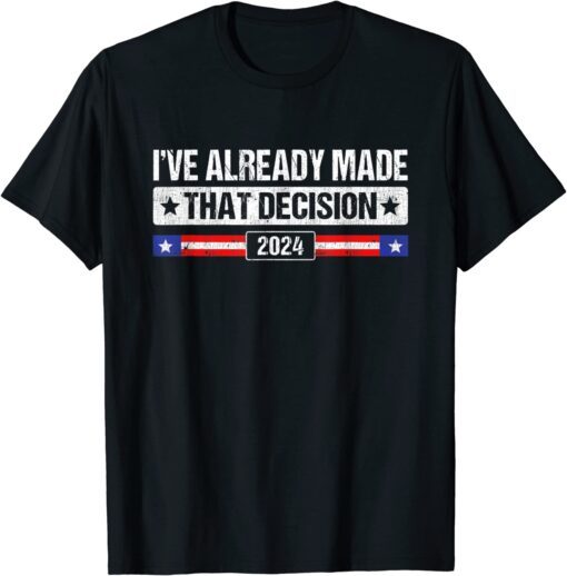 I've Already Made that Decision Donald Tump 2024 President Tee Shirt