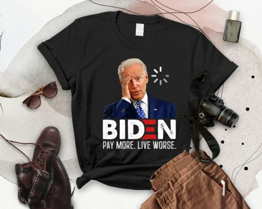 Joe Biden Pay More Live Worse, Anti Joe Biden Tee Shirt