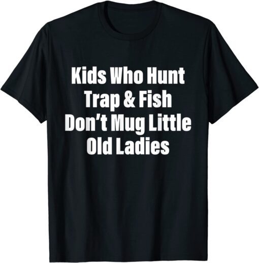 Kids Who Hunt Trap & Fish Don't Mug Little Old Ladies Quote Tee Shirt