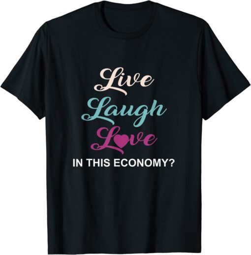 Live, Laugh And Love In This Economy? Tee Shirt