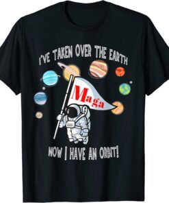 MAGA Donald Trump I've Taken Over World Now I Have An Orbit Tee Shirt