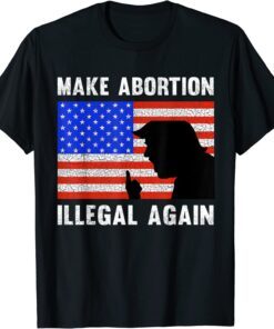 Make Abortion Illegal Again For Donald Trump Patriotic T-Shirt