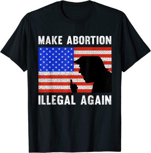 Make Abortion Illegal Again For Donald Trump Patriotic T-Shirt