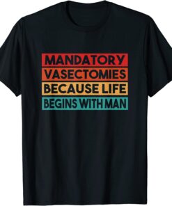 Mandatory Vasectomies Because Life Begins With Man Tee ShirtMandatory Vasectomies Because Life Begins With Man Tee Shirt