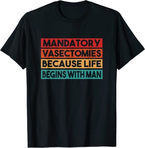 Mandatory Vasectomies Because Life Begins With Man Tee ShirtMandatory Vasectomies Because Life Begins With Man Tee Shirt