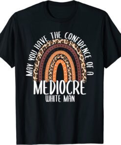 May You Have the Confidence of a Mediocre White Man Tee Shirt