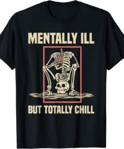 Mentally Ill But Totally Chill Halloween Costume Skeleton Tee Shirt