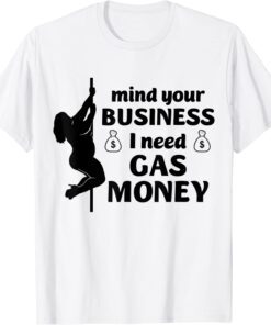 Mind Your Business I Need Gas Money Gas Prices Tee Shirt