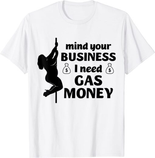 Mind Your Business I Need Gas Money Gas Prices Tee Shirt