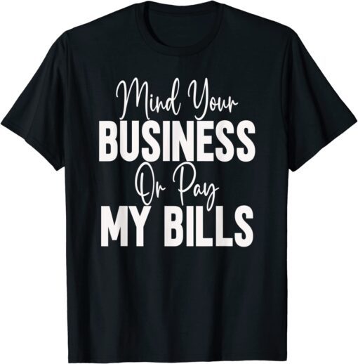 Mind Your Business Or Pay My Bills Tee Shirt