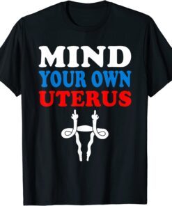 Mind Your Own Uterus Reproductive Rights 4th Of July Tee Shirt
