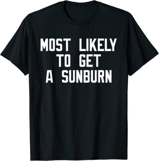 Most Likely To Get A Sunburn Tee Shirt