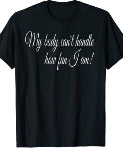 My Body Can't Handel How Fun I Am! Tee Shirt