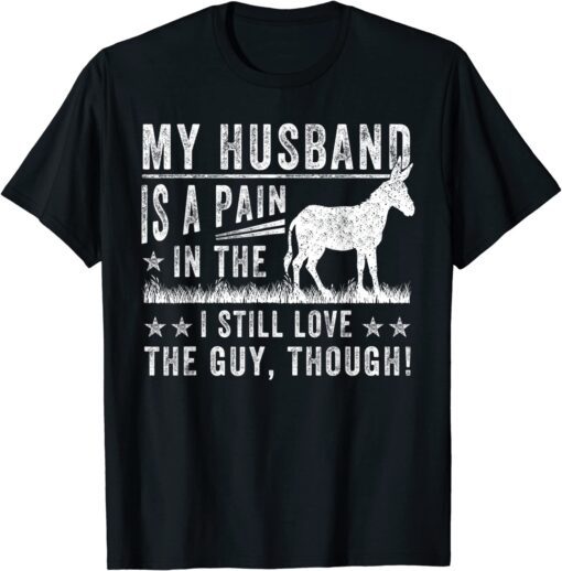 My Husband Is A Pain In The I Still Love The Guy Tee Shirt