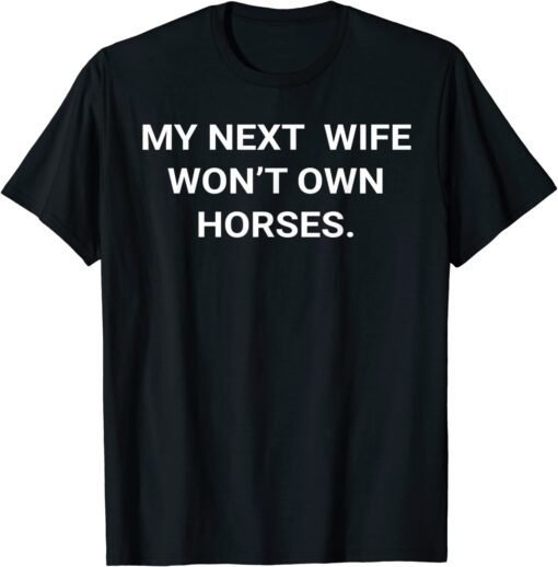 My Next Wife Won't Own Horses Tee Shirt