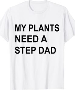 My Plants Need A Step Dad Tee Shirt
