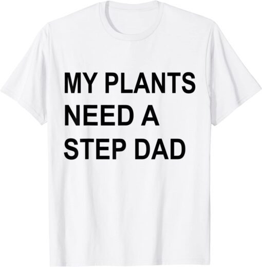 My Plants Need A Step Dad Tee Shirt