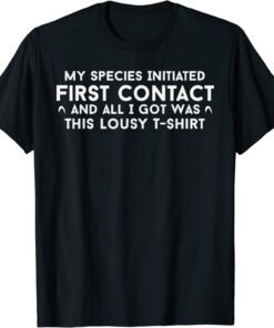My Species Initiated First Contact And All I Got Was This Tee Shirt