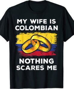 My Wife Is Columbian Nothing Scares Me Tee Shirt