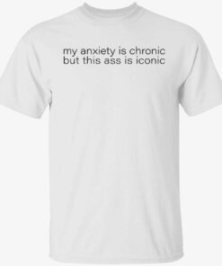 My anxiety is chronic but this ass is iconic Tee shirt