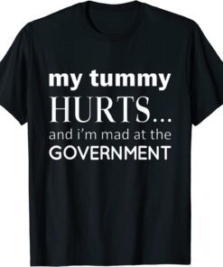 My tummy Hurts And I'm Mad At Government Tee Shirt