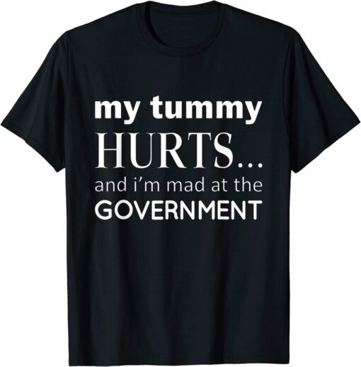 My tummy Hurts And I'm Mad At Government Tee Shirt