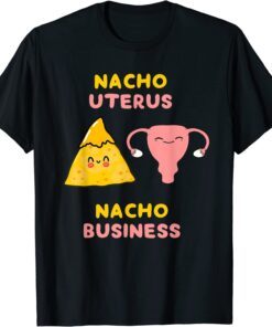 Nacho Uterus Nacho Business Pro Choice Tee Shirt