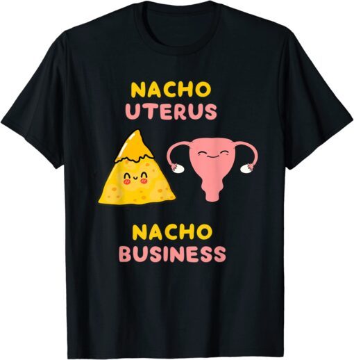 Nacho Uterus Nacho Business Pro Choice Tee Shirt