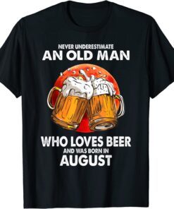 Never Underestimate Old Man Loves Beer Was Born In August Tee Shirt