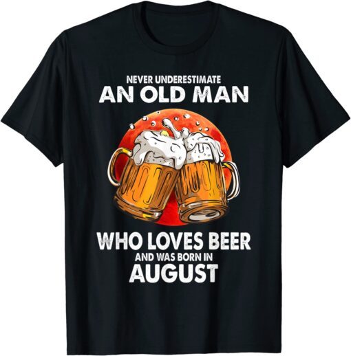 Never Underestimate Old Man Loves Beer Was Born In August Tee Shirt