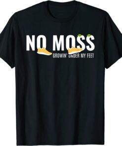 No Moss Growing Under My Feet Tee Shirt