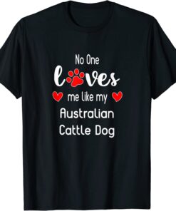 No One Loves Me Like My Australian Cattle Dog Tee Shirt