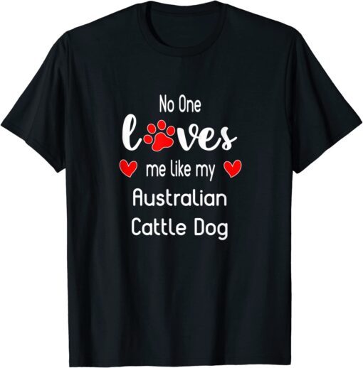 No One Loves Me Like My Australian Cattle Dog Tee Shirt